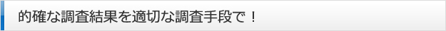 的確な調査結果を適切な調査手段で！