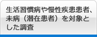 生活習慣病や慢性疾患患者、未病（潜在患者）を対象とした調査